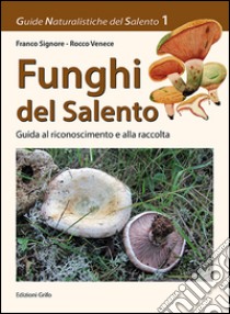 Funghi del Salento. Guida al riconoscimento e alla raccolta libro di Signore Franco; Venece Rocco