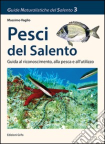 Pesci del Salento. Guida al riconoscimento, alla pesca e all'utilizzo libro di Vaglio Massimo