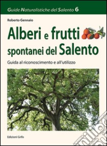 Alberi e frutti spontanei del Salento. Guida al riconoscimento e all'utilizzo libro di Gennaio Roberto