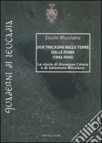 Due tricasini nelle terre delle Foibe (1943-1945). Le storie di Giuseppe Caloro e di Salomone Morciano libro di Morciano Ercole