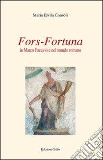 Fors-fortuna in Marco Pacuvio e nel mondo romano libro di Consoli Maria Elvira