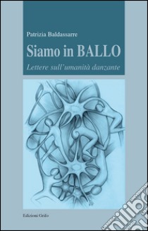 Siamo in ballo. Lettere sull'umanità danzante libro di Baldassarre Patrizia