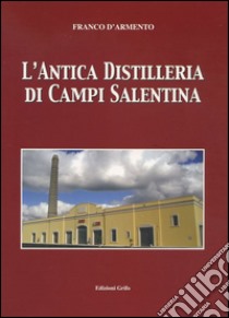 L'antica distilleria di Campi Salentina libro di D'Armento Franco