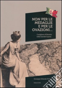 Non per le medaglie e per le ovazioni... Corigliano d'Otranto nella Grande Guerra libro di D'Urso Giuseppe Orlando