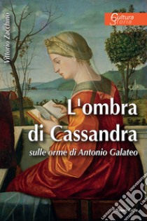 L'ombra di Cassandra. Sulle orme di Antonio Galateo libro di Zacchino Vittorio