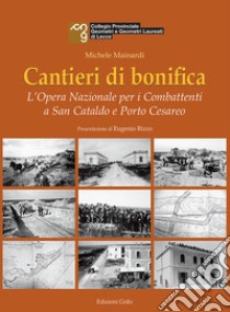 Cantieri di bonifica. L'Opera Nazionale per i Combattenti a San Cataldo e Porto Cesareo libro di Mainardi Michele