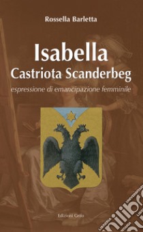 Isabelle Castriota Scanderbeg. Espressione di emancipazione femminile libro di Barletta Rossella