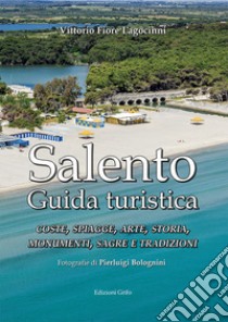 Salento. Guida turistica. Coste, spiagge, arte, storia, monumenti, sagre e tradizioni libro di Lagocinni Vittorio Fiore