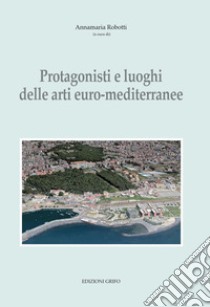 Protagonisti e luoghi delle arti euro-mediterranee libro di Robotti A. (cur.)