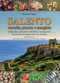 Salento raccolto, pescato emangiato. Guida alla conoscenza e all'utilizzo consapevole dei prodotti spontanei di terra e di mare libro di Vaglio Massimo