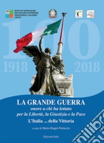 La grande guerra. Onore a chi ha lottato per la libertà, la giustizia e la pace L'Italia della... vittoria libro di Portaccio M. B. (cur.)