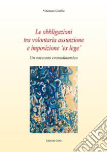 Le obbligazioni tra volontaria assunzione e imposizione «ex lege». Un racconto cronodinamico libro di Giuffrè Vincenzo