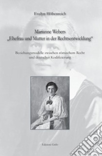 Marianne Webers «Ehefrau und mutter in der rechtsentwicklung». Beziehungsmodelle zwischen römischem recht und deutscher kodifizierung libro di Hobenreich Evelyn