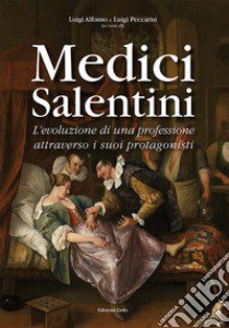 Medici salentini. L'evoluzione di una professione attraverso i suoi protagonisti libro di Alfonso L. (cur.); Peccarisi L. (cur.)