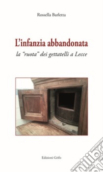 L'infanzia abbandonata. La «ruota» dei gettatelli a Lecce libro di Barletta Rossella