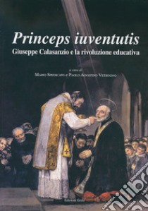 Princeps iuventutis. Giuseppe Calasanzio e la rivoluzione educativa libro di Spedicato M. (cur.); Vetrugno P. A. (cur.)