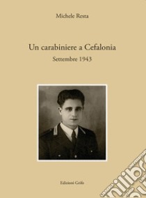 Un carabiniere a Cefalonia. Settembre 1943 libro di Resta Michele