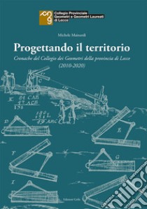 Progettando il territorio. Cronache del Collegio dei Geometri della provincia di Lecce (2010-2020) libro di Mainardi Michele