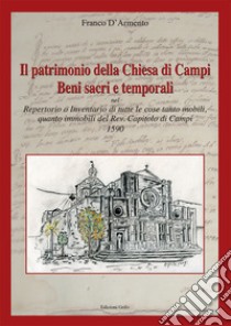 Il patrimonio della chiesa di Campi. Beni sacri e temporali. Repertorio o inventario di tutte le cose tanto mobili, quanto immobili del Rev. Capitolo di Campi 1590 libro di D'Armento Franco