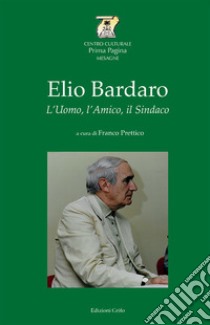 Elio Bardaro. L'uomo, l'amico, il sindaco libro di Prettico F. (cur.)