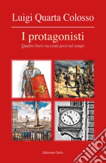 I protagonisti. Quattro brevi racconti persi nel tempo libro di Quarta Colosso Luigi