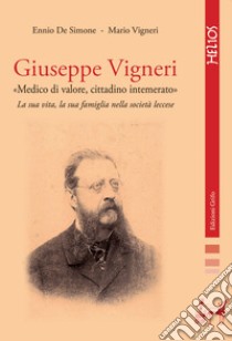 Giuseppe Vigneri «medico di valore, cittadino intemerato». La sua vita, la sua famiglia nella società leccese libro di De Simone Ennio; Vigneri Mario