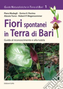 Fiori spontanei in Terra di Bari. Guida al riconoscimento e alla tutela libro di Medagli Piero; Perrino Enrico V.; Turco Alessio