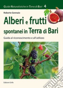 Alberi e frutti spontanei in Terra di Bari. Guida al riconoscimento e al'utilizzo libro di Gennaio Roberto