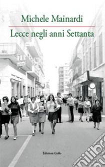 Lecce negli anni Settanta. Ediz. illustrata libro di Mainardi Michele