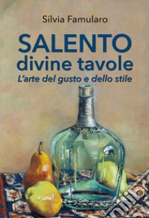 Salento divine tavole. L'arte del gusto e dello stile libro di Famularo Silvia