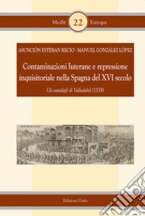 Contaminazioni luterane e repressione inquisitoriale nella Spagna del XVI secolo. Gli autodafè di Valladolid (1559) libro di Esteban Recio Asunciòn; Gonzàlez Lòpez Manuel; Spedicato M. (cur.)