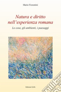 Natura e diritto nell'esperienza romana. Le cose, gli ambienti, i paesaggi libro di Fiorentini Mario