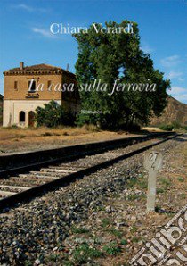 La casa sulla ferrovia libro di Verardi Chiara