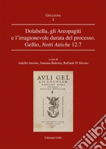 Dolabella, gli Areopagiti e l'irragionevole durata del processo. Gellio, Notti Attiche 12.7 libro di Atorino A. (cur.); Balestra G. (cur.); D'Alessio R. (cur.)