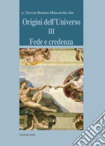 Origini dell'universo. Vol. 3: Fede e credenza libro di Mancarella Giovan Battista