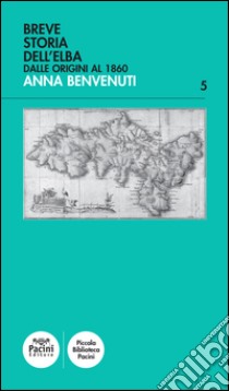 Breve storia dell'Elba. Dalle origini al 1860 libro di Benvenuti Anna