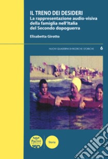 Il treno dei desideri. La rappresentazione audio-visiva della famiglia nell'Italia del secondo dopoguerra libro di Girotto Elisabetta