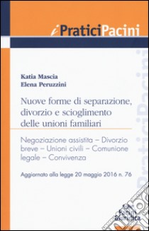 Nuove forme di separazione, divorzio e scioglimento delle unioni familiari. Aggiornato alla legge 20 maggio 2016 n.76 libro di Mascia Katia; Peruzzini Elena