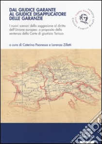 Dal giudice garante al giudice disapplicatore delle garanzie. I nuovi scenari della soggezione al diritto dell'Unione europea: a proposito della sentenza della Corte di giustizia Taricco libro di Paonessa C. (cur.); Zilletti L. (cur.)