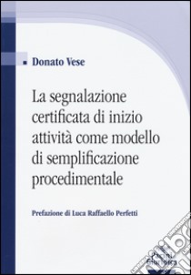 La segnalazione certificata di inizio attività come modello di semplificazione procedimentale libro di Vese Donato