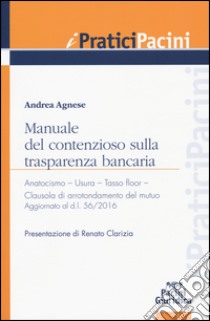 Manuale del contenzioso sulla trasparenza bancaria. Anatocismo. Usura. Tasso floor. Clausola di arrotondamento del mutuo libro di Agnese Andrea