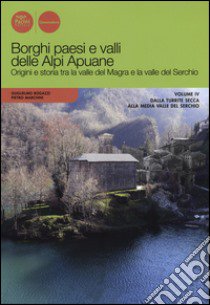 Borghi paesi e valli delle Alpi Apuane. Origini e storia tra la valle del Magra e la valle del Serchio. Vol. 4: Dalla Turrite secca alla media Valle del Serchio libro di Bogazzi Guglielmo; Marchini Pietro