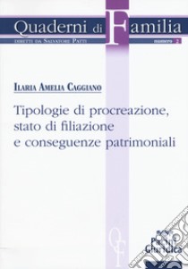 Tipologie di procreazione, stato di filiazione e conseguenze patrimoniali libro di Caggiano Ilaria Amelia