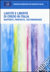 Laicità e libertà di credo in Italia. Rapporti, proposte, testimonianze. Atti del Convegno (Roma, 21 dicembre 2015) libro