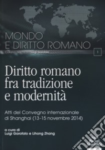 Diritto romano tra tradizione e modernità. Atti del Convegno internazionale (Shanghai, 13-15 novembre 2014) libro di Garofalo L. (cur.); Zhang L. (cur.)