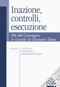 Inazione, controlli, esecuzione. Atti del Convegno in ricordo di Giovanni Dean libro di Fiorio C. (cur.); Fonti R. (cur.); Montagna M. (cur.)