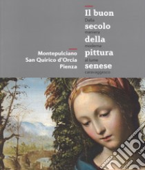 Il buon secolo della pittura senese. Dalla maniera moderna al lume caravaggesco. Montepulciano, San Quirico d'Orcia, Pienza. Catalogo della mostra libro di Angelini A. (cur.); Longi R. (cur.); Fattorini G. (cur.)