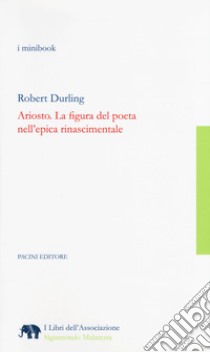 Ariosto. La figura del poeta nell'epica rinascimentale libro di Durling Robert; Campeggiani I. (cur.)