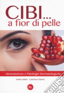 Cibi... a fior di pelle. Alimentazione e patologie dermatologiche libro di Fabbri Paolo; Chiarini Caterina