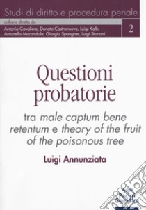 Questioni probatorie. Tra male captum bene retentum e theory of the fruit of the poisonous tree libro di Annunziata Luigi